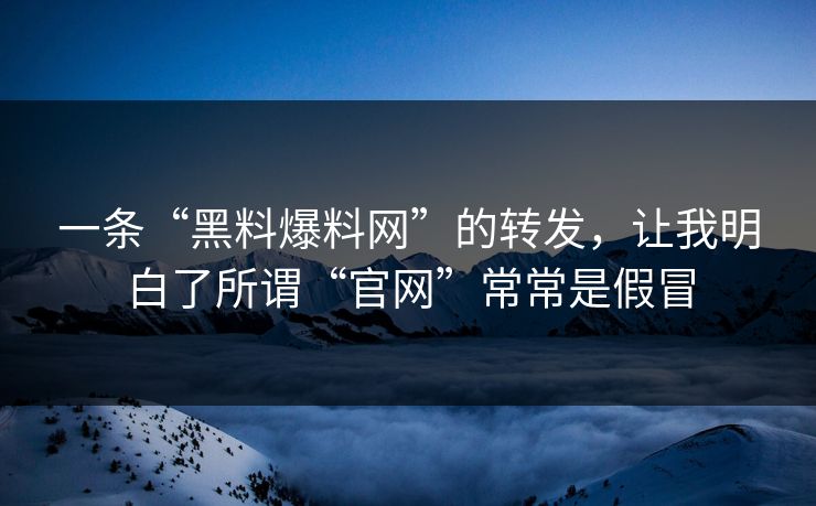 一条“黑料爆料网”的转发，让我明白了所谓“官网”常常是假冒