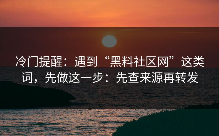 冷门提醒:遇到“黑料社区网”这类词,先做这一步:先查来源再转发