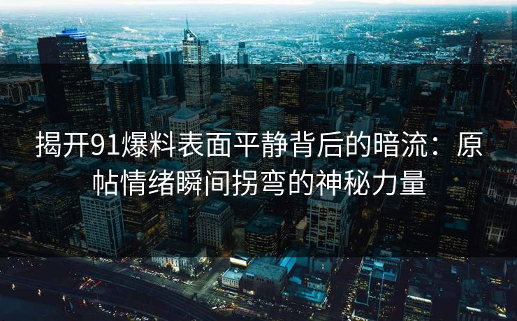 揭开91爆料表面平静背后的暗流：原帖情绪瞬间拐弯的神秘力量
