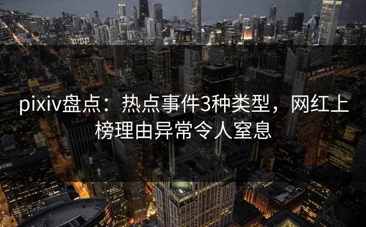pixiv盘点：热点事件3种类型，网红上榜理由异常令人窒息