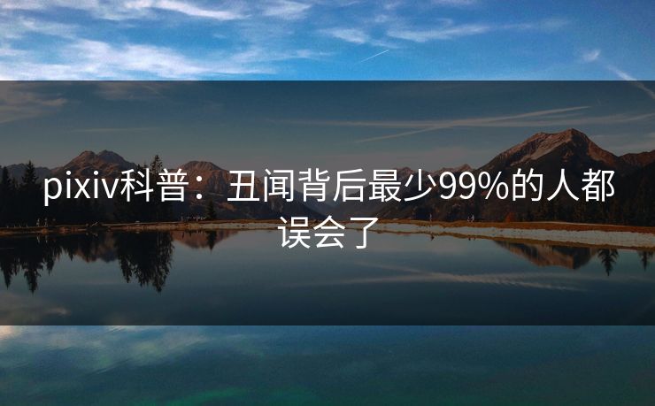 pixiv科普：丑闻背后最少99%的人都误会了